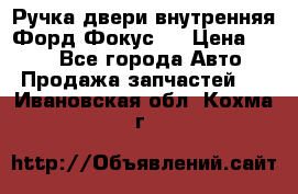 Ручка двери внутренняя Форд Фокус 2 › Цена ­ 200 - Все города Авто » Продажа запчастей   . Ивановская обл.,Кохма г.